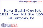Mary Stahl-levick 1611 Pond Rd Ste 300 Allentown Pa