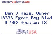 Ben J Raia, Owner 18333 Egret Bay Blvd # 580 Houston TX