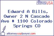 Edward A Bills, Owner 2 N Cascade Ave # 1100 Colorado Springs CO