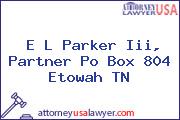 E L Parker Iii, Partner Po Box 804 Etowah TN