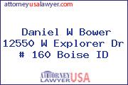 Daniel W Bower 12550 W Explorer Dr # 160 Boise ID