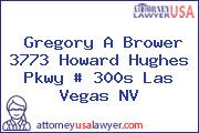 Gregory A Brower 3773 Howard Hughes Pkwy # 300s Las Vegas NV