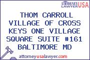 THOM CARROLL VILLAGE OF CROSS KEYS ONE VILLAGE SQUARE SUITE #161 BALTIMORE MD
