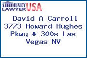 David A Carroll 3773 Howard Hughes Pkwy # 300s Las Vegas NV