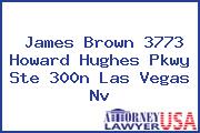 James Brown 3773 Howard Hughes Pkwy Ste 300n Las Vegas Nv
