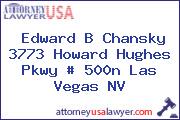 Edward B Chansky 3773 Howard Hughes Pkwy # 500n Las Vegas NV