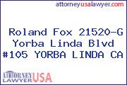 Roland Fox 21520-G Yorba Linda Blvd #105 YORBA LINDA CA