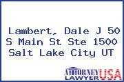 Lambert, Dale J 50 S Main St Ste 1500 Salt Lake City UT