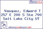 Vasquez, Edward T 257 E 200 S Ste 700 Salt Lake City UT