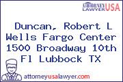 Duncan, Robert L Wells Fargo Center 1500 Broadway 10th Fl Lubbock TX