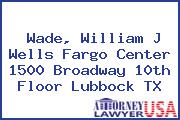 Wade, William J Wells Fargo Center 1500 Broadway 10th Floor Lubbock TX