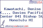 Kawatachi, Denise K.... Davies Pacific Center 841 Bishop St Honolulu HI