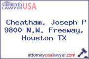 Cheatham, Joseph P 9800 N.W. Freeway, Houston TX