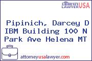 Pipinich, Darcey D IBM Building 100 N Park Ave Helena MT