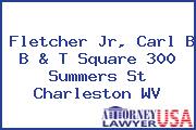 Fletcher Jr, Carl B B & T Square 300 Summers St Charleston WV