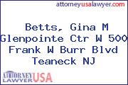 Betts, Gina M Glenpointe Ctr W 500 Frank W Burr Blvd Teaneck NJ