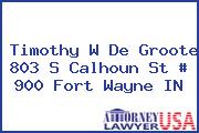 Timothy W De Groote 803 S Calhoun St # 900 Fort Wayne IN